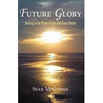 Future Glory： Walking in the Power of Your God─given Destiny
