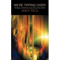 We’re Tipping Over!： The Urgency to Rethink Government， Business， Heart and Soul!