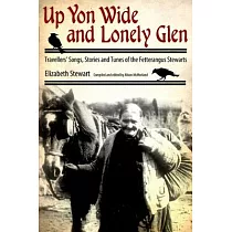 Up Yon Wide and Lonely Glen： Travellers’ Songs， Stories and Tunes of the Fetterangus Stewarts