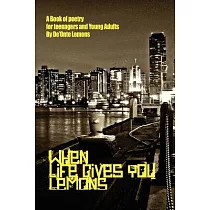 When Life Gives You Lemons： A Book of Poetry for Teenagers and Young Adults
