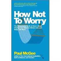 How Not to Worry： The Remarkable Truth of How a Small Change Can Help You Stress Less and Enjoy Life More