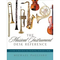 The Musical Instrument Desk Reference： A Guide to How Band and Orchestral Instruments Work