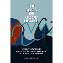 The Book of Good Health： Destroying Myths， Lies and Deceptions; Reaffirming Truths to Achieve Total Wellness