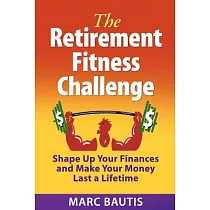 The Retirement Fitness Challenge： Shape Up Your Finances and Make Your Money Last a Lifetime