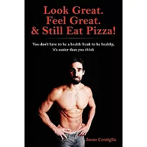 Look Great. Feel Great. & Still Eat Pizza!： You Don’t Have to Be a Health Freak to Be Healthy， It’s Easier Than You Think