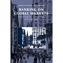 Banking on Global Markets： Deutsche Bank and the United States， 1870 to the Present. Christopher Kobrak