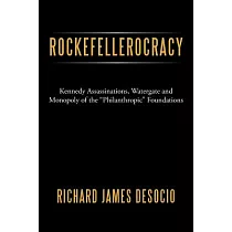 Rockefellerocracy： Kennedy Assassinations， Watergate and Monopoly of the ”Philanthropic” Foundations