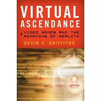 Virtual Ascendance： Video Games and the Remaking of Reality