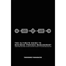 The Ultimate Guide to Business Process Management： Everything You Need to Know and How to Apply It to Your Organization