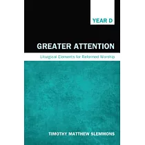 Greater Attention： Liturgical Elements for Reformed Worship： Year D
