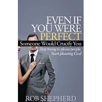 Even If You Were Perfect， Someone Would Crucify You： Stop Trying to Please People. Start Pleasing God