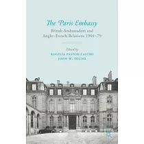 The Paris Embassy： British Ambassadors and Anglo─French Relations 1944–79