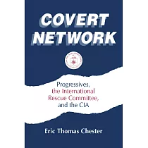 Covert Network： Progressives， the International Rescue Committee and the CIA： Progressives， the International Rescue Committee and the CIA