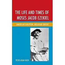 The Life and Times of Moses Jacob Ezekiel： American Sculptor， Arcadian Knight