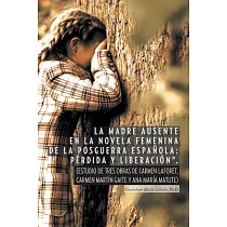 La Madre Ausente En La Novela Femenina De La Posguerra Espanola Perdida Y Liberacion： Estudio De Tres Obras De Carmen Laforet， C