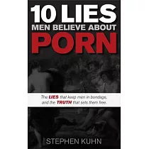 10 Lies Men Believe About Porn： The Lies That Keep Men in Bondage， and the Truth That Sets Them Free