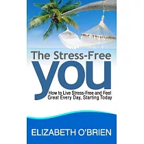 The Stress─Free You： How to Live Stress─Free and Feel Great Every Day， Starting Today