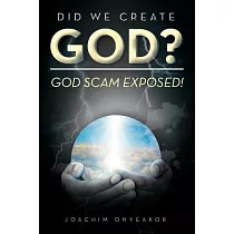 Did We Create God?： God Scam Exposed!