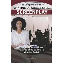 The Complete Guide to Writing a Successful Screenplay： Everything You Need to Know to Write & Sell a Winning Script