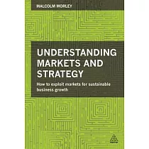 Understanding Markets and Strategy： How to Exploit Markets for Sustainable Business Growth