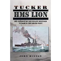 Tucker and Hms Lion： The Exploits of Lieutenant Reginald Tucker in the Grand Fleet