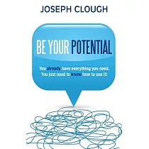 Be Your Potential： You Already Have Everything You Need. You Just Need to Know How to Use It!