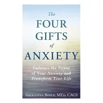 The Four Gifts of Anxiety： Embrace the Power of Your Anxiety and Transform Your Life