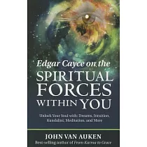 Edgar Cayce on the Spiritual Forces Within You： Unlock Your Soul With： Dreams， Intuition， Kundalini， and Meditation