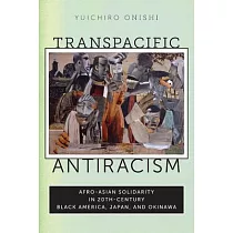 Transpacific Antiracism： Afro─Asian Solidarity in Twentieth─Century Black America， Japan， and Okinawa