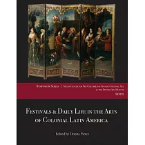 Festivals & Daily Life in the Arts of Colonial Latin America， 1492─1850： Papers from the 2012 Mayer Center Symposium at the Denv