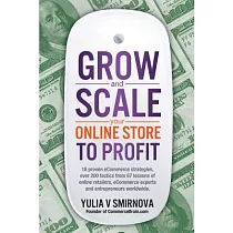 Grow and Scale Your Online Store to Profit： Map Your ecCmmerce Success from Lessons of Over 50 Online Retailers and eCommerce Ex