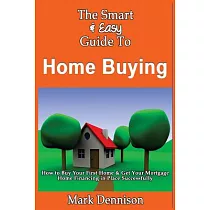 The Smart & Easy Guide to Home Buying： How to Buy Your First Home & Get Your Mortgage Home Financing in Place Successfully
