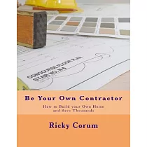 Be Your Own Contractor： How to Build Your Own Home and Save Thousands