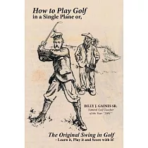 How to Play Golf in a Single Plane： Or， the Original Swing in Golf ─ Learn It， Play It and Score With It!