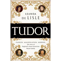 Tudor： Passion， Manipulation， Murder， The Story of England’s Most Notorious Royal Family