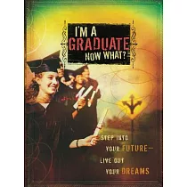 I’m a Graduate Now What?： Step into Your Future─live Out Your Dreams