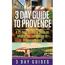 3 Day Guide to Provence： A 72─hour Definitive Guide on What to See， Eat and Enjoy in Provence， France