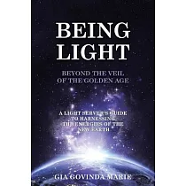 Being Light Beyond the Veil of the Golden Age： A Light Server’s Guide to Harnessing the Energies of the New Earth