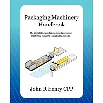Packaging Machinery Handbook： The Complete Guide to Automated Packaging Machinery Including Packaging Line Design