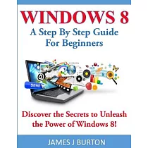 Windows 8： A Step by Step Guide for Beginners： Discover the Secrets to Unleash the Power of Windows 8!