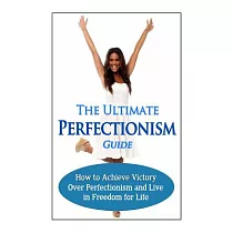 The Ultimate Perfectionism Guide： How to Achieve Victory over Perfectionism and Live in Freedom for Life