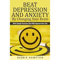Beat Depression And Anxiety By Changing Your Brain： With Simple Practices That Will Improve Your Life