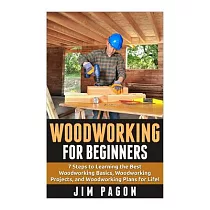 Woodworking for Beginners： 7 Steps to Learning the Very Best Woodworking Basics， Woodworking Projects， and Woodworking Plans!