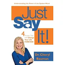 Just Say It!： Four Phrases That Will Change Your Life Forever!