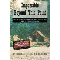 Impossible Beyond This Point： True Adventure Creating a Self─Sufficient Life in the Wilderness