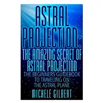 Astral Projection： The Amazing Secret of Astral Projection： The Beginners Guidebook to Traveling on the Astral Plane