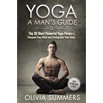 Yoga： A Man’s Guide： The 30 Most Powerful Yoga Poses to Sharpen Your Mind and Strengthen Your Body