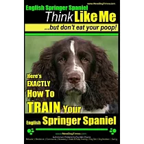 Think Like Me， but Don’t Eat Your Poop!： Here’s Exactly How to Train Your English Springer Spaniel