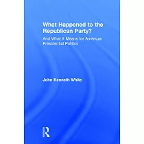 What Happened to the Republican Party?： And What It Means for American Presidential Politics