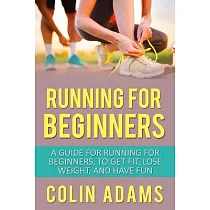 Running for Beginners： A Guide for Running for Beginners， to Get Fit， Lose Weight， and Have Fun